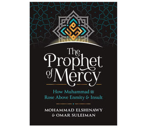 The Prophet of Mercy- How Muhammad Rose Above Enmity & Insult